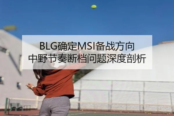 BLG确定MSI备战方向 中野节奏断档问题深度剖析